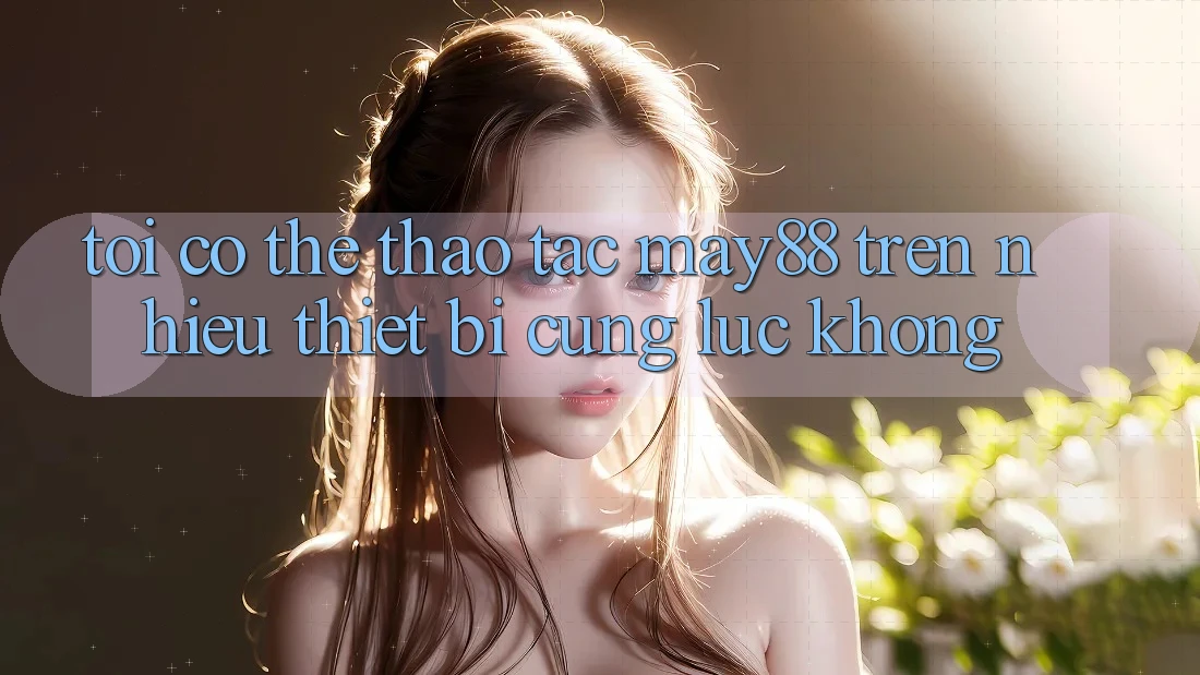 Tôi có thể thao tác May88 trên nhiều thiết bị cùng lúc không? Tôi có thể thao tác May88 trên nhiều thiết bị cùng lúc không?