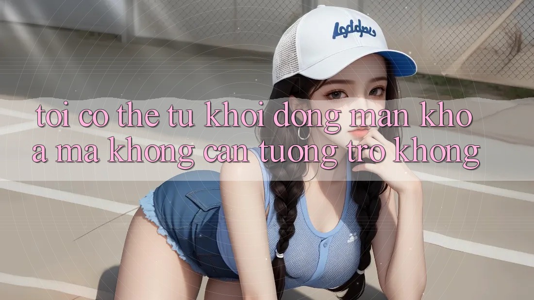 Tôi có thể tự khởi động màn khóa mà không cần tương trợ không? Tôi có thể tự khởi động màn khóa mà không cần tương trợ không?