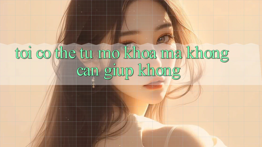Tôi có thể tự mở khóa mà không cần giúp không? Tôi có thể tự mở khóa mà không cần giúp không?