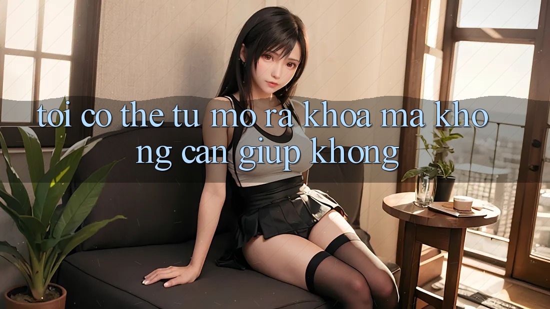Tôi có thể tự mở ra khóa mà không cần giúp không? Tôi có thể tự mở ra khóa mà không cần giúp không?