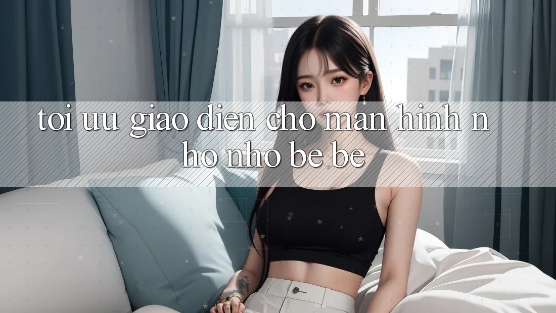 Tối ưu giao diện cho màn hình nhỏ nhỏ bé bé Tối ưu giao diện cho màn hình nhỏ nhỏ bé bé