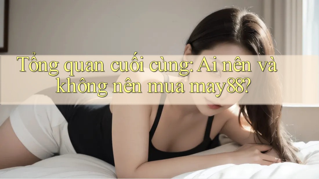 Tổng quan cuối cùng: Ai nên và không nên mua may88? Tổng quan cuối cùng: Ai nên và không nên mua may88?