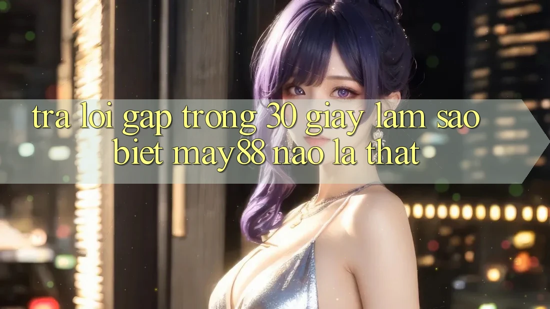 Trả lời gấp trong 30 giây: làm sao biết may88 nào là thật?