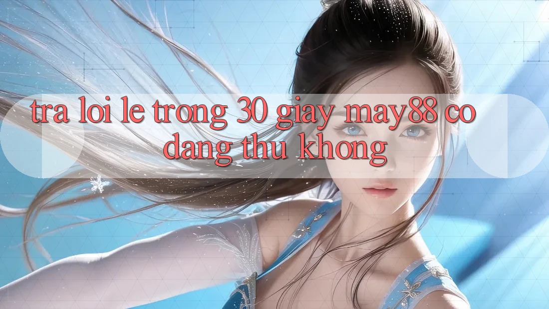 Trả lời lẹ trong 30 giây: May88 có đáng thử không? Trả lời lẹ trong 30 giây: May88 có đáng thử không?