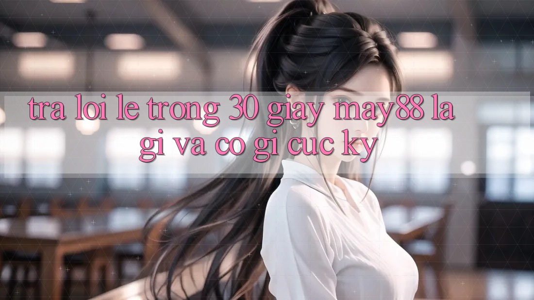 Trả lời lẹ trong 30 giây: May88 là gì và có gì cực kỳ? Trả lời lẹ trong 30 giây: May88 là gì và có gì cực kỳ?
