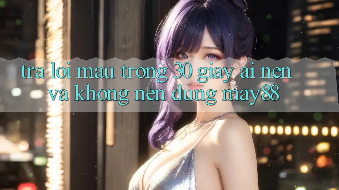 Trả lời mau trong 30 giây: Ai nên và không nên dùng May88? Trả lời mau trong 30 giây: Ai nên và không nên dùng May88?