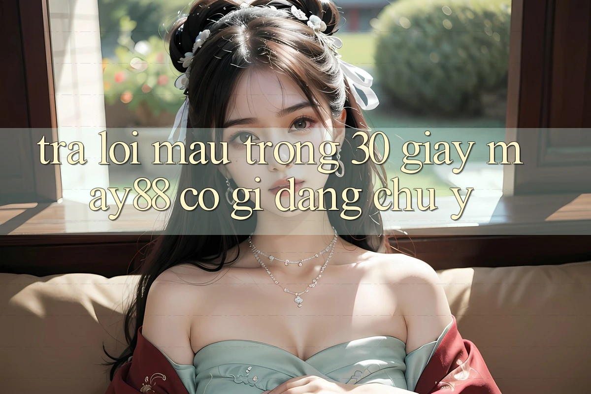Trả lời mau trong 30 giây: may88 có gì đáng chú ý?