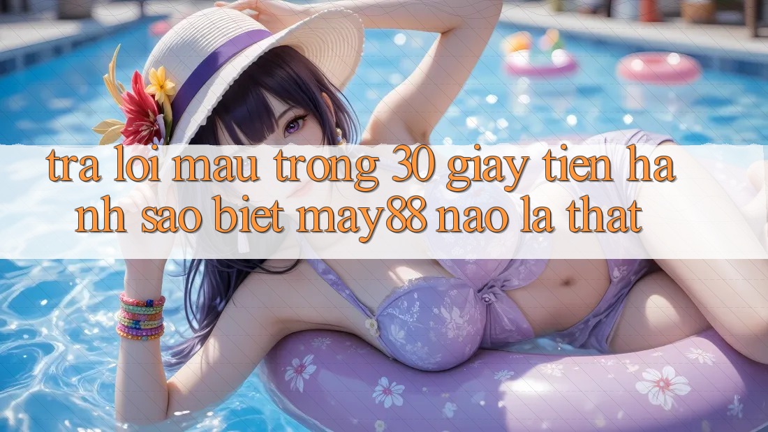Trả lời mau trong 30 giây: tiến hành sao biết may88 nào là thật? Trả lời mau trong 30 giây: tiến hành sao biết may88 nào là thật?
