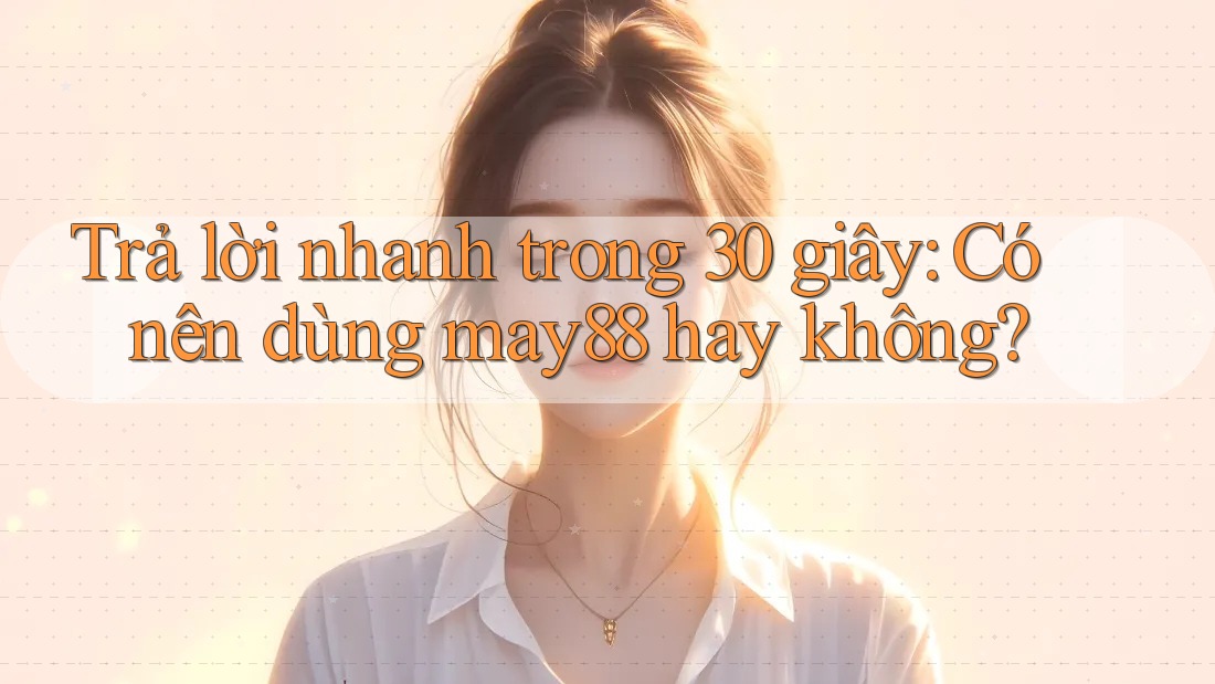 Trả lời nhanh trong 30 giây: Có nên dùng may88 hay không? Trả lời nhanh trong 30 giây: Có nên dùng may88 hay không?