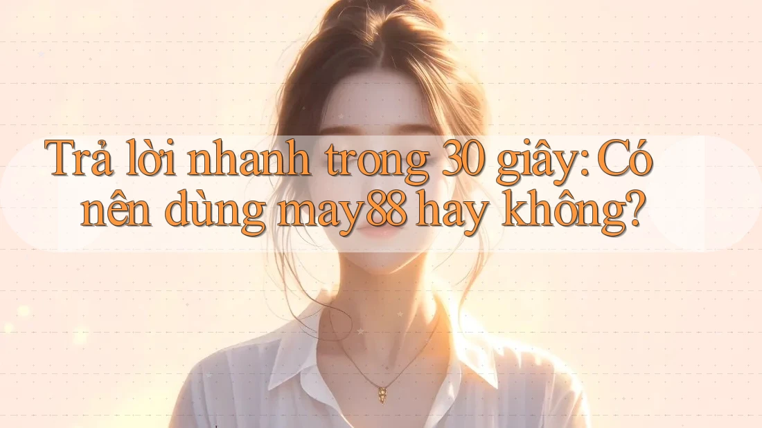 Trả lời nhanh trong 30 giây: Có nên dùng may88 hay không?