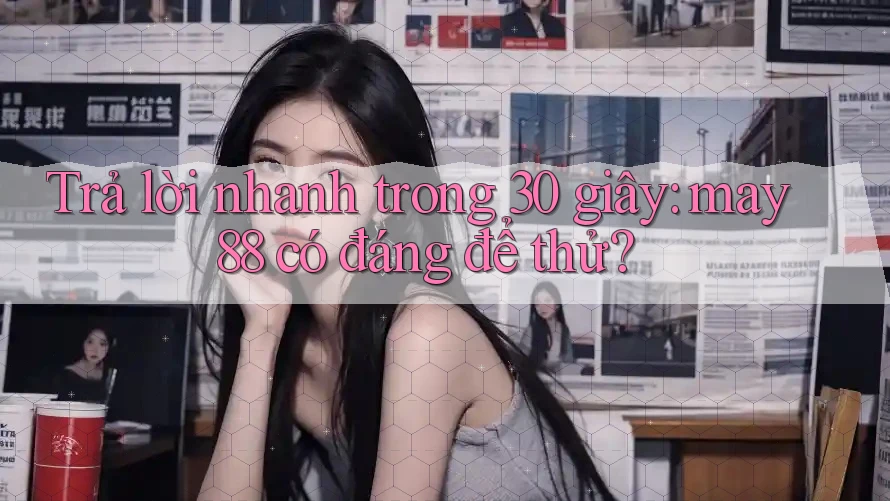 Trả lời nhanh trong 30 giây: may88 có đáng để thử? Trả lời nhanh trong 30 giây: may88 có đáng để thử?