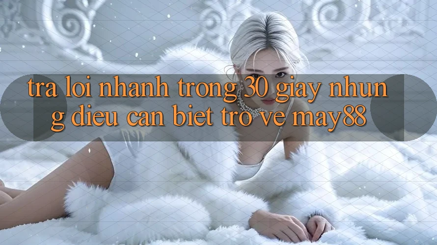 Trả lời nhanh trong 30 giây: Những điều cần biết trở về May88