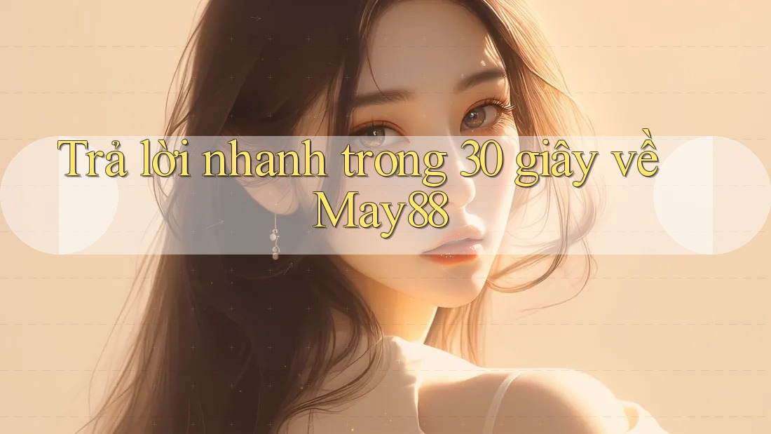Trả lời nhanh trong 30 giây về may88