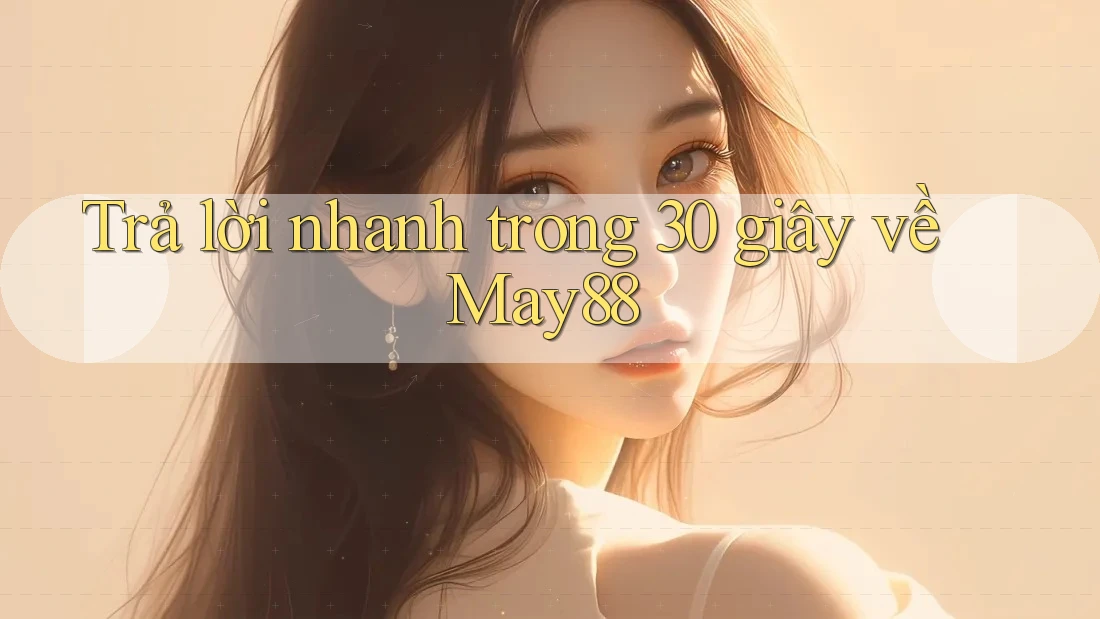 Trả lời nhanh trong 30 giây về May88