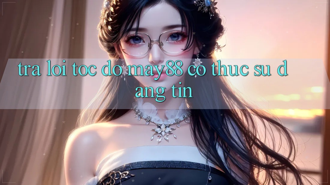 Trả lời tốc độ: may88 có thực sự đáng tin? Trả lời tốc độ: may88 có thực sự đáng tin?