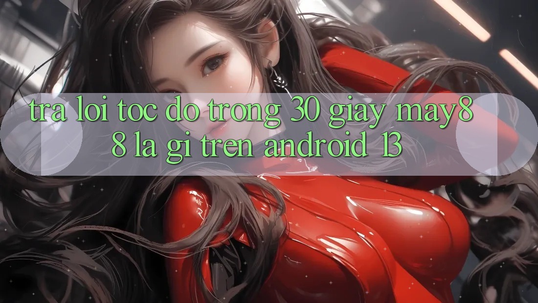 Trả lời tốc độ trong 30 giây: may88 là gì trên Android 13? Trả lời tốc độ trong 30 giây: may88 là gì trên Android 13?