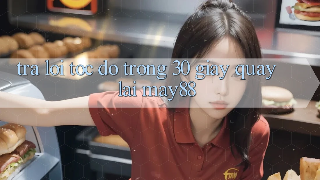 Trả lời tốc độ trong 30 giây quay lại may88 Trả lời tốc độ trong 30 giây quay lại may88