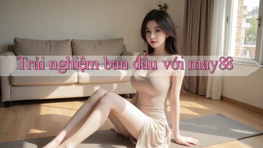 Trải nghiệm ban đầu với may88