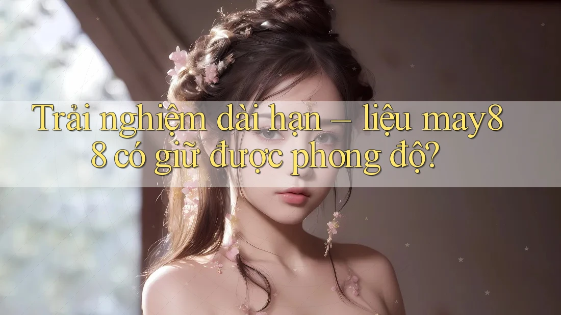 Trải nghiệm dài hạn – liệu may88 có giữ được phong độ? Trải nghiệm dài hạn – liệu may88 có giữ được phong độ?