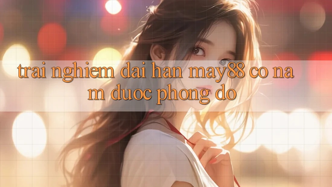 Trải nghiệm dài hạn – May88 có nắm được phong độ? Trải nghiệm dài hạn – May88 có nắm được phong độ?