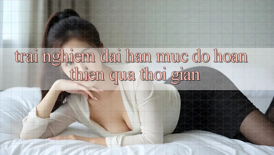 Trải nghiệm dài hạn: Mức độ hoàn thiện qua thời gian