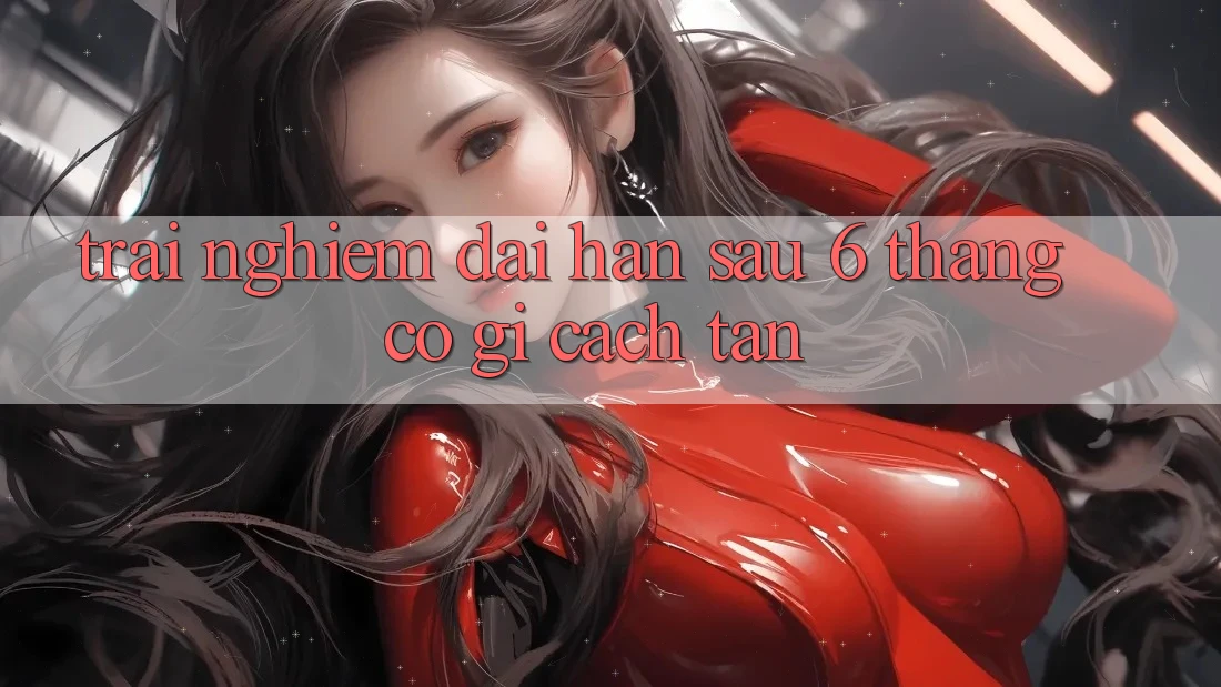 Trải nghiệm dài hạn: sau 6 tháng, có gì cách tân? Trải nghiệm dài hạn: sau 6 tháng, có gì cách tân?