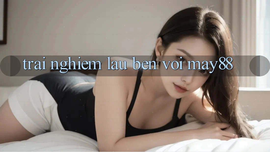 Trải nghiệm lâu bền với may88 Trải nghiệm lâu bền với may88