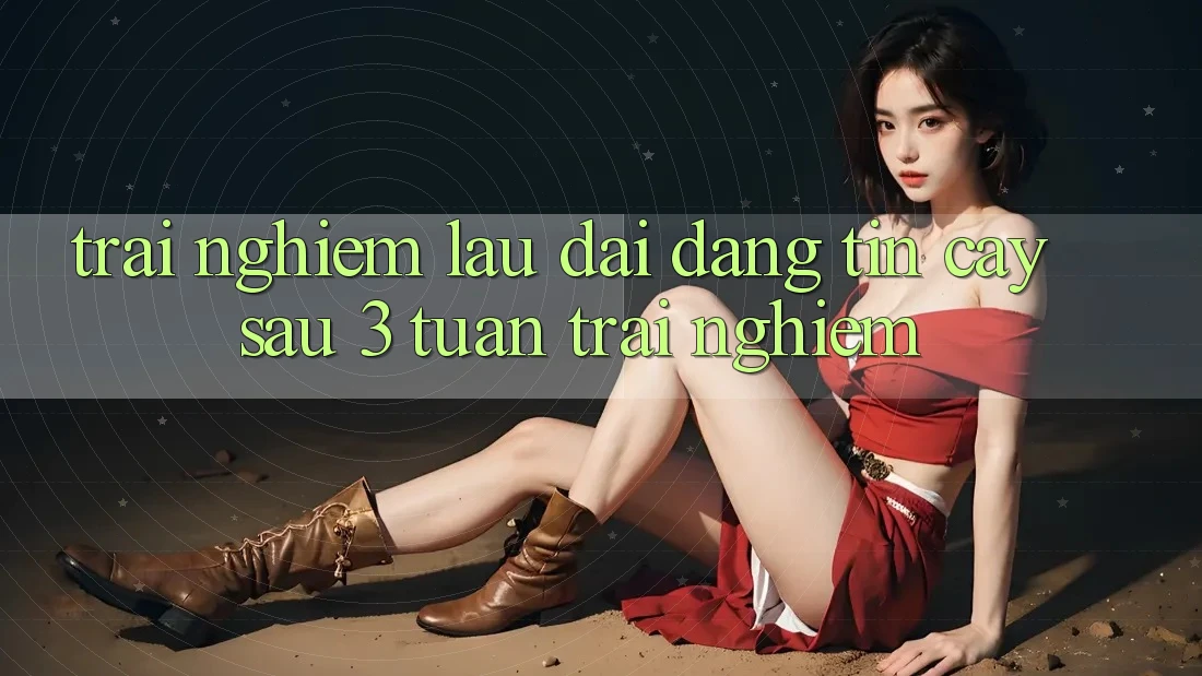 Trải nghiệm lâu dài: đáng tin cậy sau 3 tuần trải nghiệm