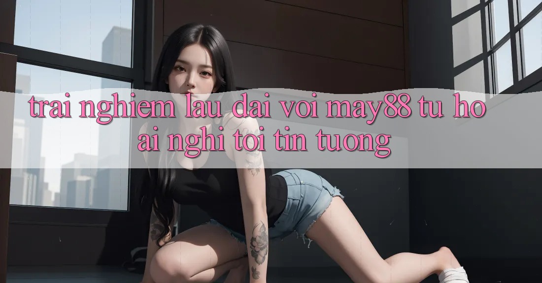 Trải nghiệm lâu dài với may88: Từ hoài nghi tới tin tưởng