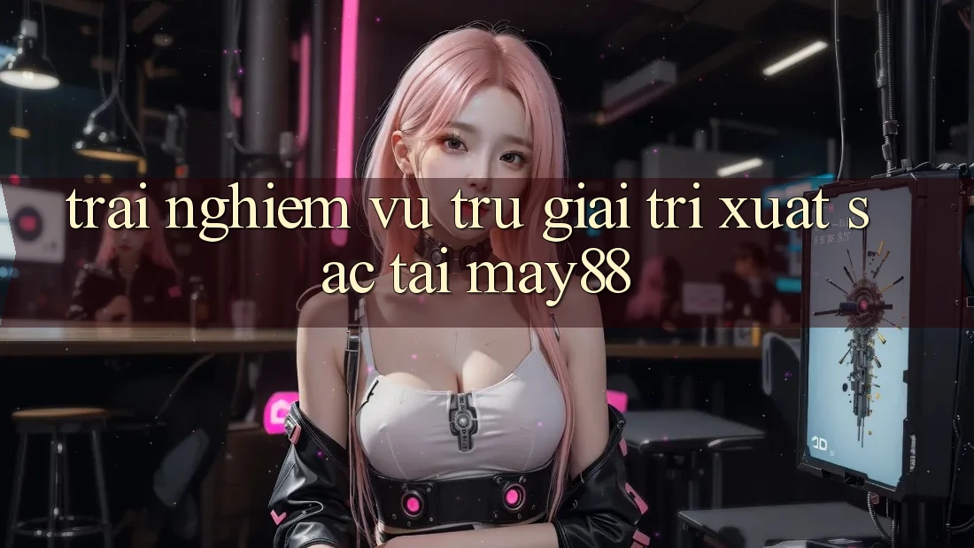 Trải nghiệm Vũ Trụ Giải Trí Xuất sắc Tại May88 Trải nghiệm Vũ Trụ Giải Trí Xuất sắc Tại May88