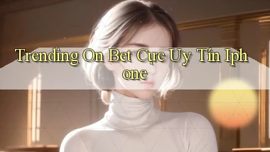trending on bet cực uy tín iphone