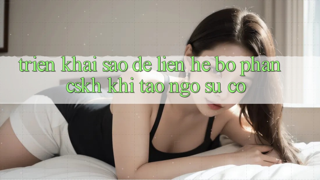 Triển khai sao để liên hệ bộ phận CSKH khi tao ngộ sự cố? Triển khai sao để liên hệ bộ phận CSKH khi tao ngộ sự cố?