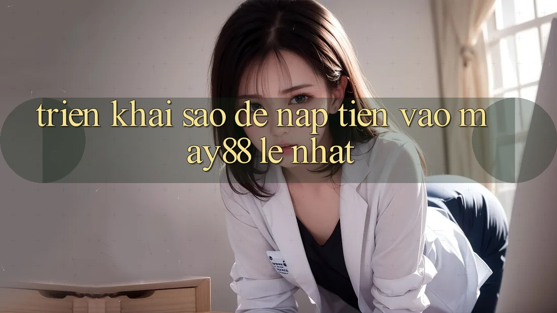 Triển khai sao để nạp tiền vào May88 lẹ nhất? Triển khai sao để nạp tiền vào May88 lẹ nhất?