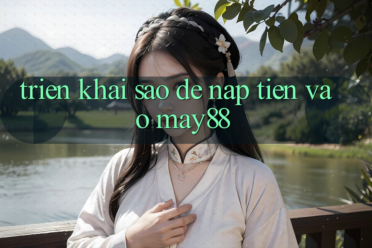 Triển khai sao để nạp tiền vào May88? Triển khai sao để nạp tiền vào May88?