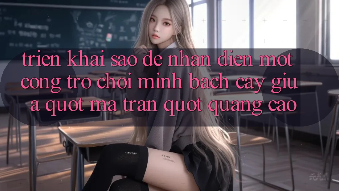 Triển khai sao để nhận diện một cổng trò chơi minh bạch cậy giữa " ma trận" quảng cáo? Triển khai sao để nhận diện một cổng trò chơi minh bạch cậy giữa " ma trận" quảng cáo?