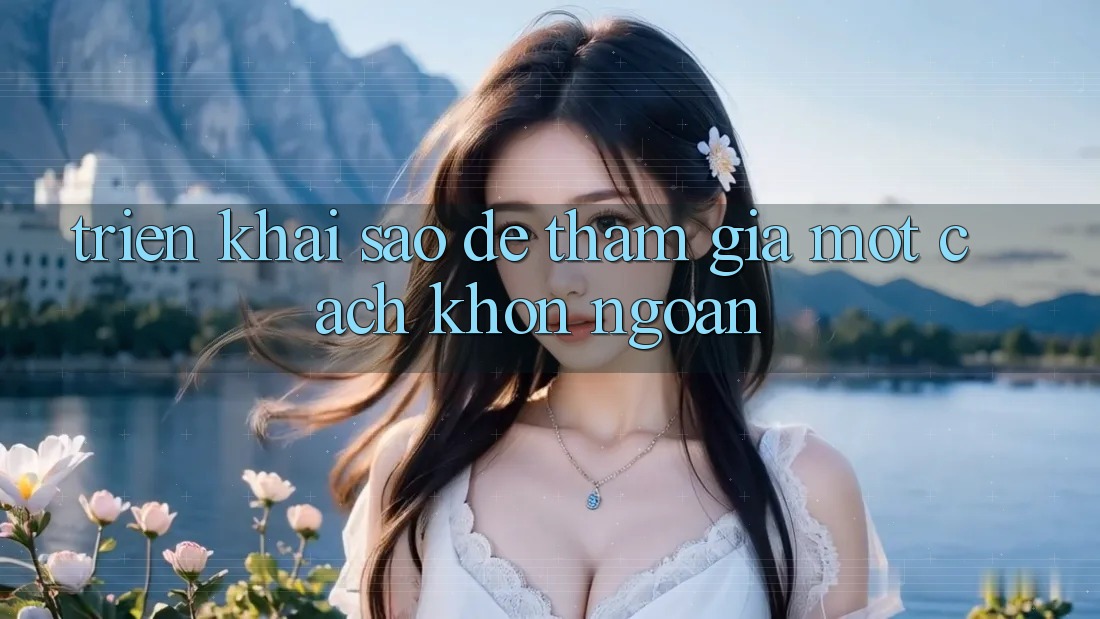 Triển khai Sao Để Tham Gia Một Cách “Khôn Ngoan”? Triển khai Sao Để Tham Gia Một Cách “Khôn Ngoan”?