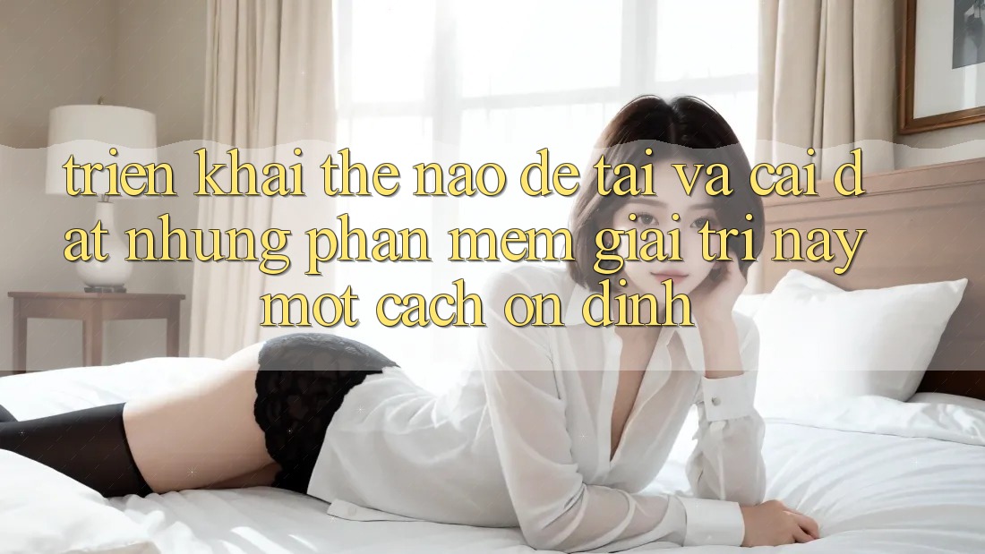 Triển khai thế nào để tải và cài đặt những phần mềm giải trí này một cách ổn định? Triển khai thế nào để tải và cài đặt những phần mềm giải trí này một cách ổn định?
