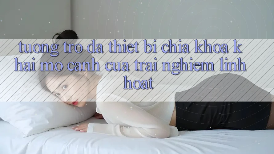 Tương trợ Đa Thiết Bị: Chìa Khóa Khai mở Cánh Cửa Trải Nghiệm Linh Hoạt Tương trợ Đa Thiết Bị: Chìa Khóa Khai mở Cánh Cửa Trải Nghiệm Linh Hoạt