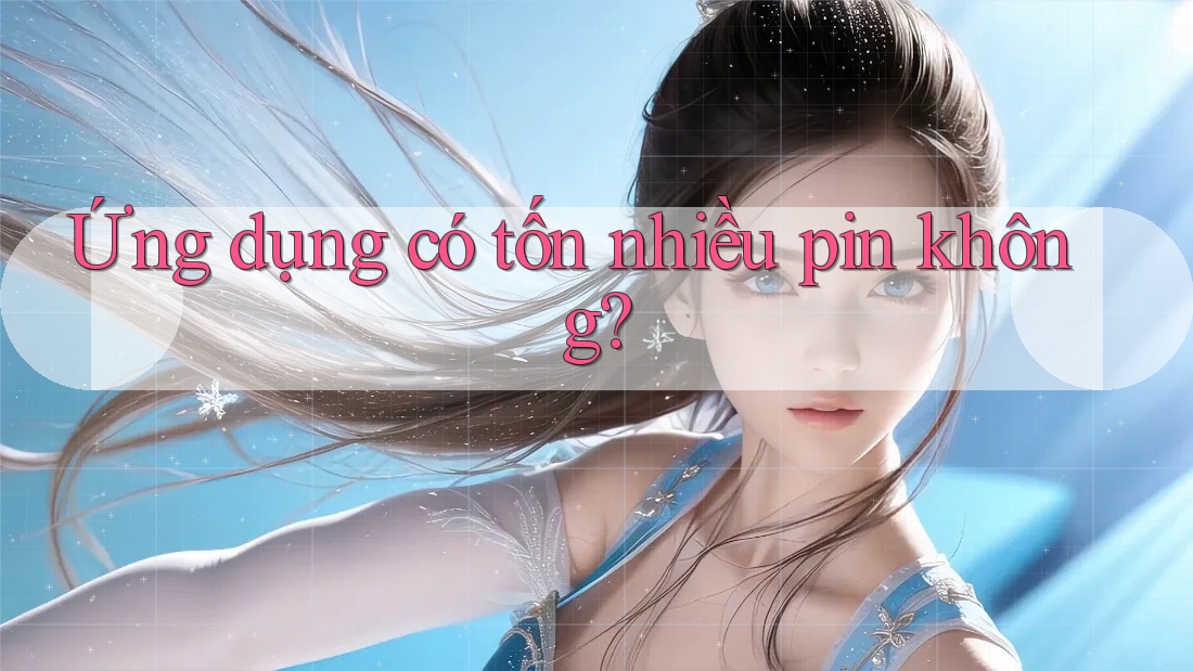 Ứng dụng có tốn nhiều pin không? Ứng dụng có tốn nhiều pin không?