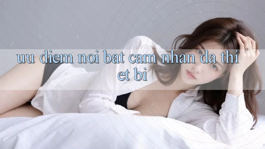 Ưu điểm nổi bật: cảm nhận đa thiết bị Ưu điểm nổi bật: cảm nhận đa thiết bị