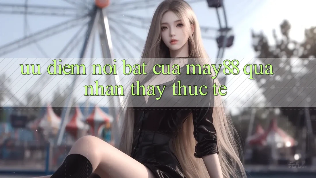 Ưu điểm nổi bật của may88 qua nhận thấy thực tế Ưu điểm nổi bật của may88 qua nhận thấy thực tế