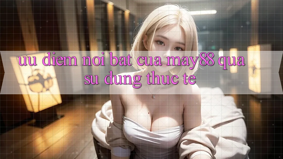 Ưu điểm nổi bật của may88 qua sử dụng thực tế Ưu điểm nổi bật của may88 qua sử dụng thực tế