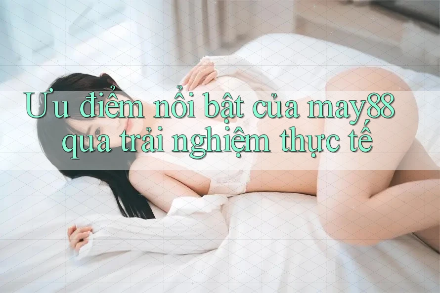 Ưu điểm nổi bật của may88 qua trải nghiệm thực tế