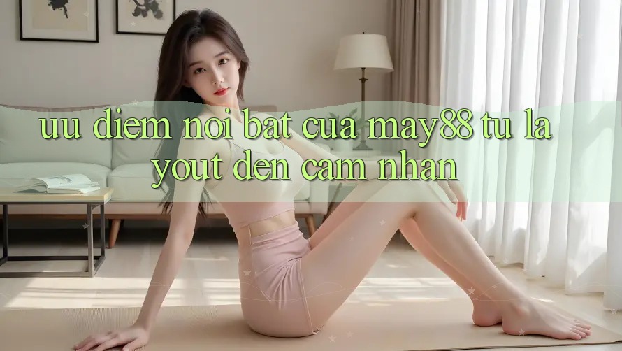 Ưu điểm nổi bật của may88: từ layout đến cảm nhận Ưu điểm nổi bật của may88: từ layout đến cảm nhận