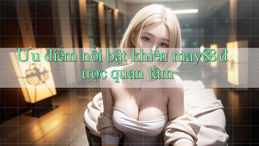 Ưu điểm nổi bật khiến may88 được quan tâm Ưu điểm nổi bật khiến may88 được quan tâm
