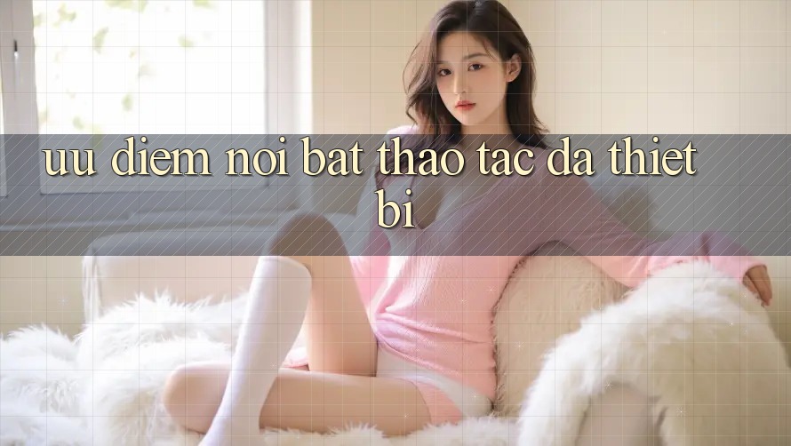 Ưu điểm nổi bật: thao tác đa thiết bị Ưu điểm nổi bật: thao tác đa thiết bị