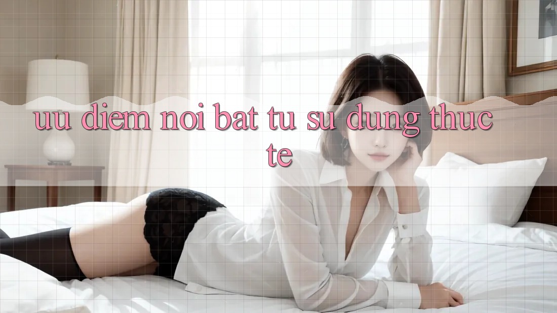Ưu điểm nổi bật từ sử dụng thực tế Ưu điểm nổi bật từ sử dụng thực tế