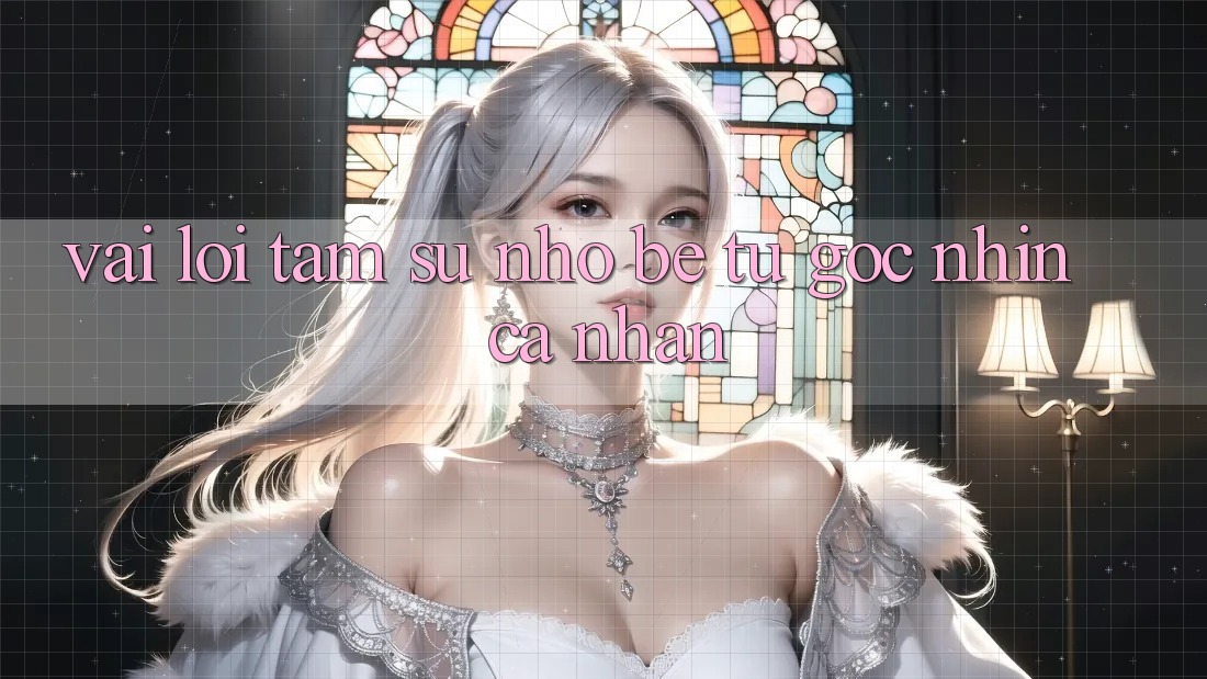 Vài Lời Tâm Sự Nhỏ bé Từ Góc Nhìn Cá Nhân Vài Lời Tâm Sự Nhỏ bé Từ Góc Nhìn Cá Nhân
