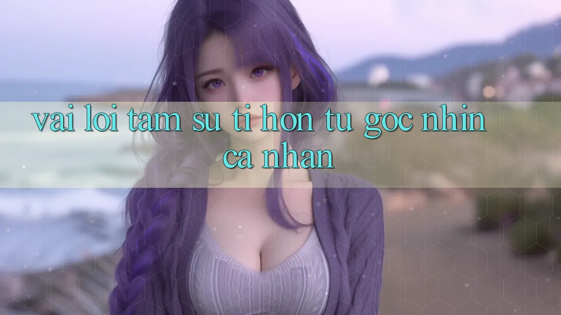 Vài Lời Tâm Sự Tí hon Từ Góc Nhìn Cá Nhân Vài Lời Tâm Sự Tí hon Từ Góc Nhìn Cá Nhân