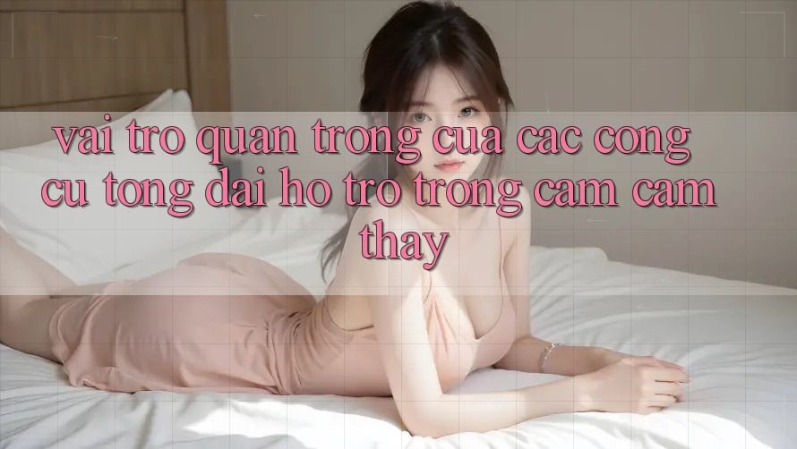 Vai Trò Quan Trọng Của Các Công Cụ Tổng đài hỗ trợ Trong Cảm cảm thấy Vai Trò Quan Trọng Của Các Công Cụ Tổng đài hỗ trợ Trong Cảm cảm thấy